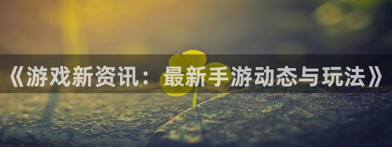优贝娱乐注册登录：《游戏新资讯：最新手游动态与玩法》
