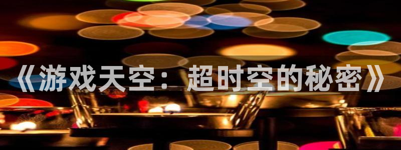 优贝娱乐注册地址：《游戏天空：超时空的秘密》