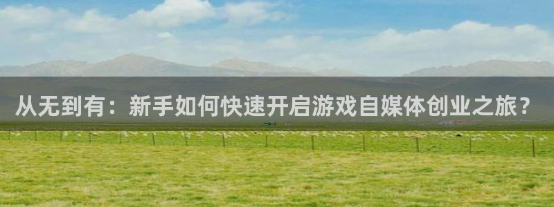 优贝娱乐登录：从无到有：新手如何快速开启游戏自媒体创业之旅？