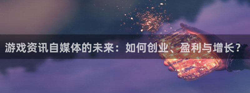 优贝娱乐注册地址：游戏资讯自媒体的未来：如何创业、盈利与增长