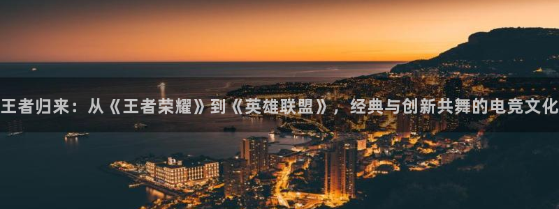 优贝娱乐官方平台：王者归来：从《王者荣耀》到《英雄联盟》，经